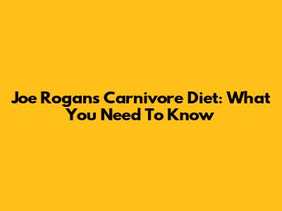 Joe Rogan's Carnivore Diet: What You Need To Know