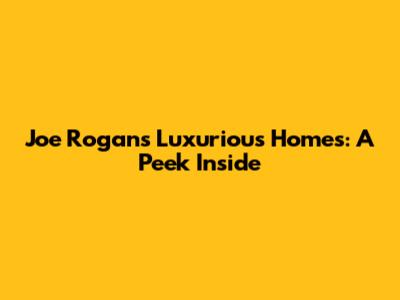 Joe Rogan's Luxurious Homes: A Peek Inside