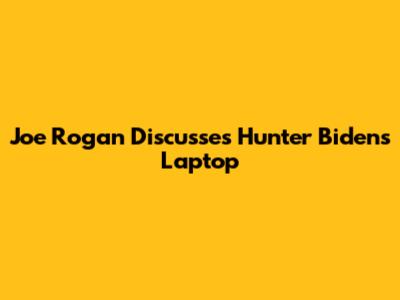 Joe Rogan Discusses Hunter Biden's Laptop