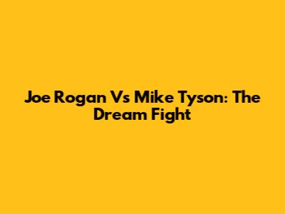 Joe Rogan Vs Mike Tyson: The Dream Fight