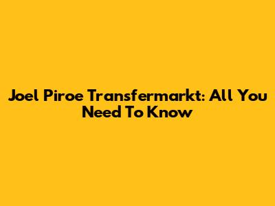 Joel Piroe Transfermarkt: All You Need To Know
