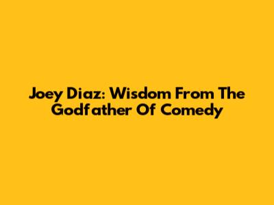 Joey Diaz: Wisdom From The Godfather Of Comedy