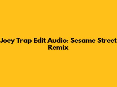 Joey Trap Edit Audio: Sesame Street Remix