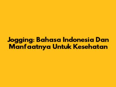 Jogging: Bahasa Indonesia Dan Manfaatnya Untuk Kesehatan
