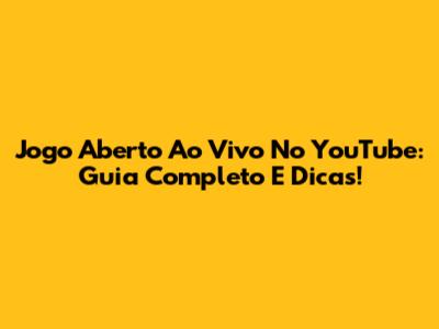 Jogo Aberto Ao Vivo No YouTube: Guia Completo E Dicas!