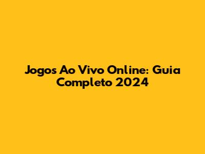 Jogos Ao Vivo Online: Guia Completo 2024