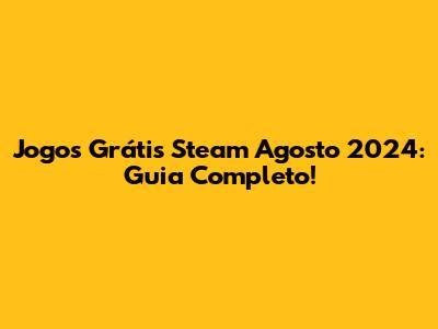 Jogos Grátis Steam Agosto 2024: Guia Completo!