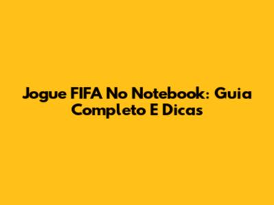 Jogue FIFA No Notebook: Guia Completo E Dicas