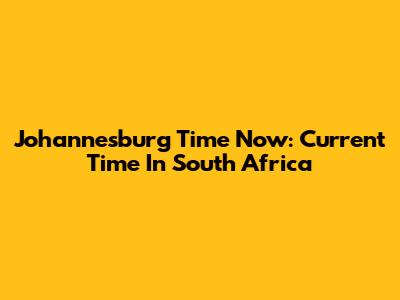 Johannesburg Time Now: Current Time In South Africa