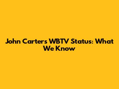 John Carter's WBTV Status: What We Know