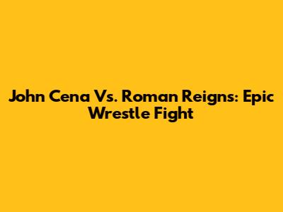 John Cena Vs. Roman Reigns: Epic Wrestle Fight