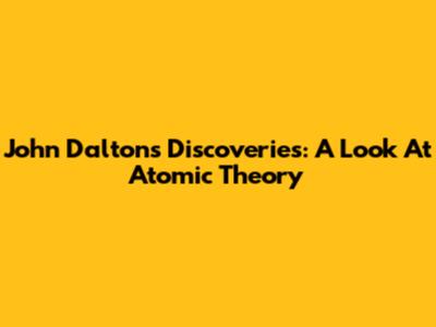 John Dalton's Discoveries: A Look At Atomic Theory