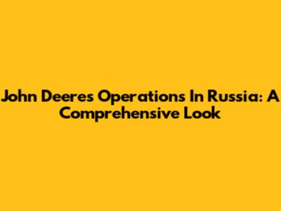 John Deere's Operations In Russia: A Comprehensive Look