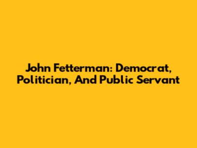 John Fetterman: Democrat, Politician, And Public Servant