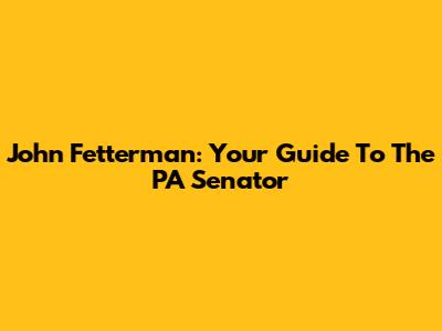 John Fetterman: Your Guide To The PA Senator