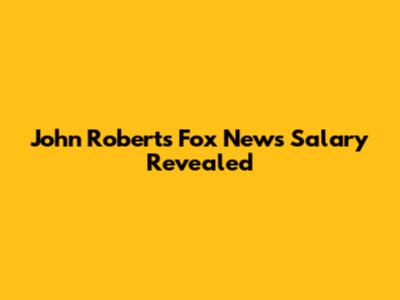 John Roberts' Fox News Salary Revealed