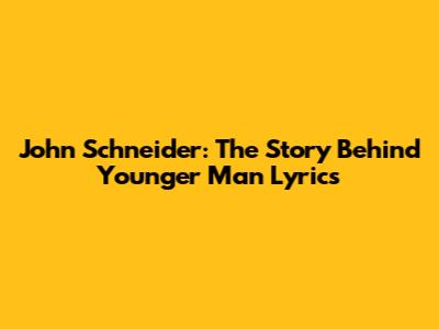 John Schneider: The Story Behind "Younger Man" Lyrics