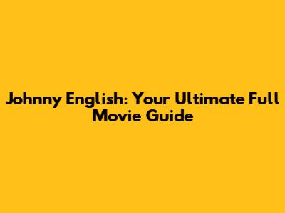 Johnny English: Your Ultimate Full Movie Guide
