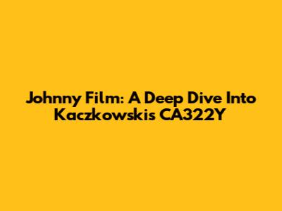 Johnny Film: A Deep Dive Into Kaczkowski's CA322Y