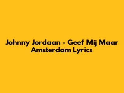 Johnny Jordaan - Geef Mij Maar Amsterdam Lyrics