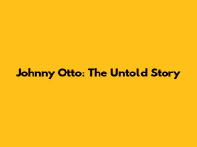 Johnny Otto: The Untold Story