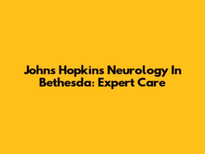 Johns Hopkins Neurology In Bethesda: Expert Care