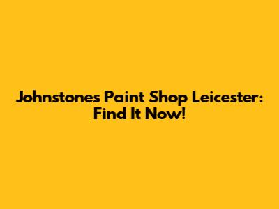 Johnstones Paint Shop Leicester: Find It Now!
