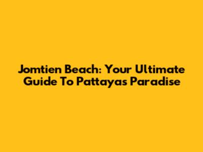 Jomtien Beach: Your Ultimate Guide To Pattaya's Paradise