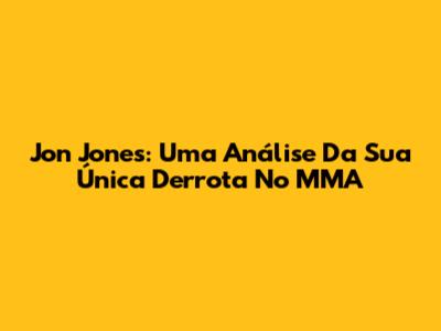 Jon Jones: Uma Análise Da Sua Única Derrota No MMA