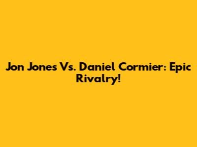 Jon Jones Vs. Daniel Cormier: Epic Rivalry!