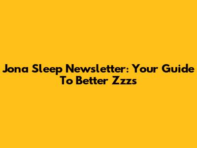 Jona Sleep Newsletter: Your Guide To Better Zzz's