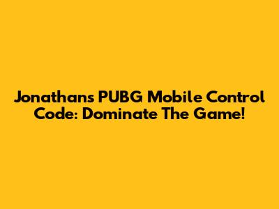 Jonathan's PUBG Mobile Control Code: Dominate The Game!