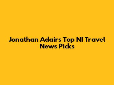 Jonathan Adair's Top NI Travel News Picks