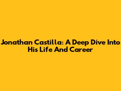 Jonathan Castilla: A Deep Dive Into His Life And Career