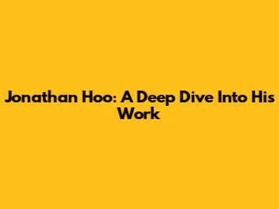 Jonathan Hoo: A Deep Dive Into His Work