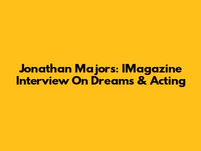 Jonathan Majors: IMagazine Interview On Dreams & Acting