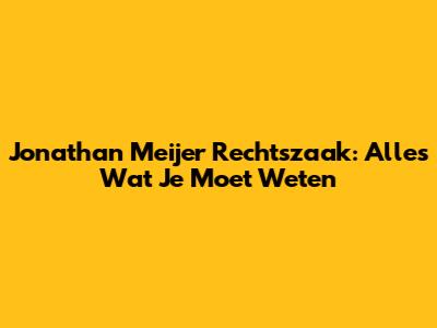 Jonathan Meijer Rechtszaak: Alles Wat Je Moet Weten