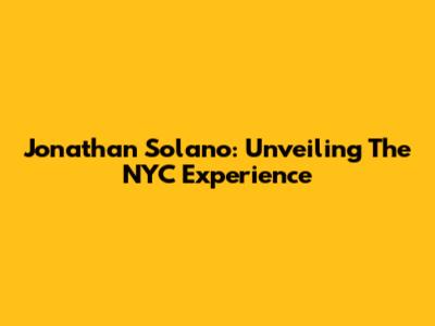 Jonathan Solano: Unveiling The NYC Experience
