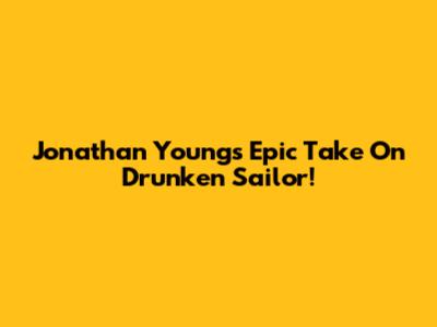 Jonathan Young's Epic Take On Drunken Sailor!
