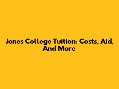 Jones College Tuition: Costs, Aid, And More