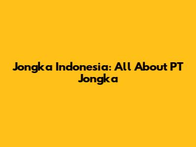 Jongka Indonesia: All About PT Jongka