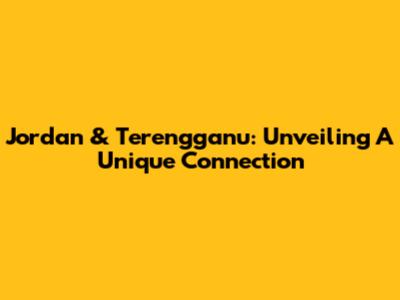 Jordan & Terengganu: Unveiling A Unique Connection
