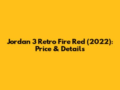 Jordan 3 Retro Fire Red (2022): Price & Details