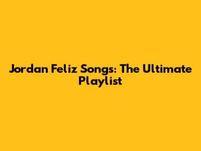 Jordan Feliz Songs: The Ultimate Playlist