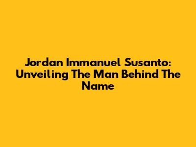 Jordan Immanuel Susanto: Unveiling The Man Behind The Name