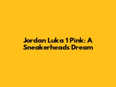 Jordan Luka 1 Pink: A Sneakerhead's Dream