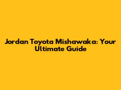 Jordan Toyota Mishawaka: Your Ultimate Guide