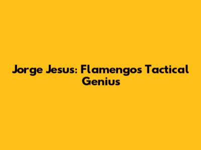 Jorge Jesus: Flamengo's Tactical Genius