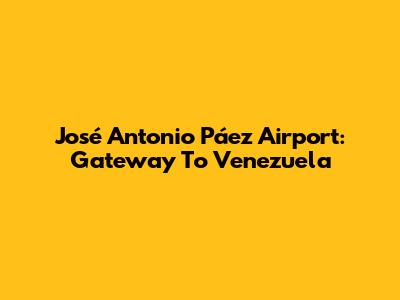 José Antonio Páez Airport: Gateway To Venezuela