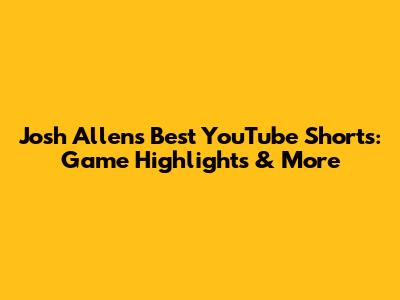 Josh Allen's Best YouTube Shorts: Game Highlights & More